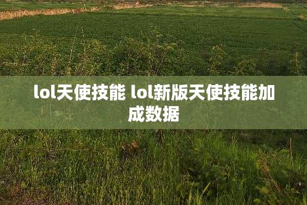 lol天使技能 lol新版天使技能加成数据