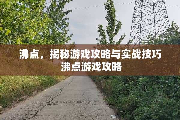 沸点，揭秘游戏攻略与实战技巧 沸点游戏攻略