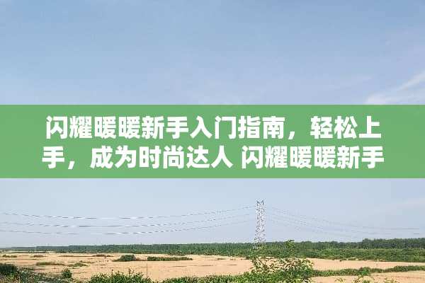 闪耀暖暖新手入门指南，轻松上手，成为时尚达人 闪耀暖暖新手攻略