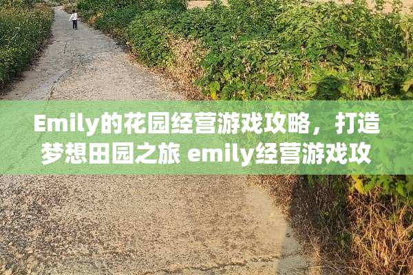 Emily的花园经营游戏攻略，打造梦想田园之旅 emily经营游戏攻略