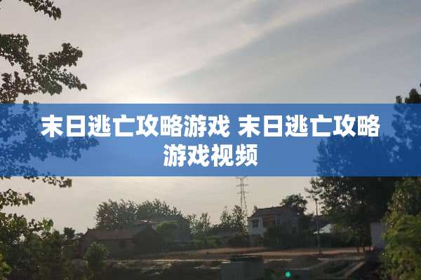 末日逃亡攻略游戏 末日逃亡攻略游戏视频