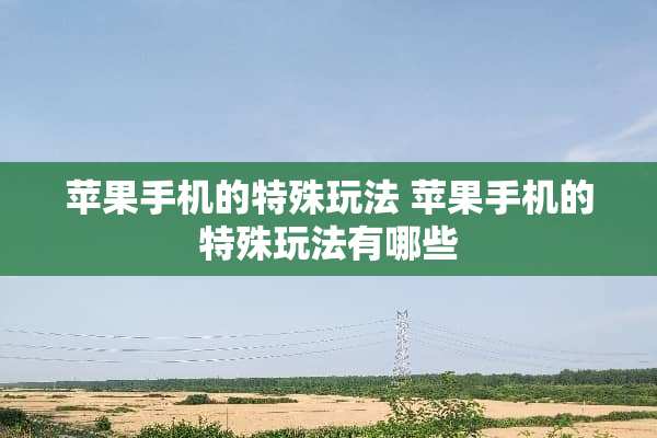苹果手机的特殊玩法 苹果手机的特殊玩法有哪些
