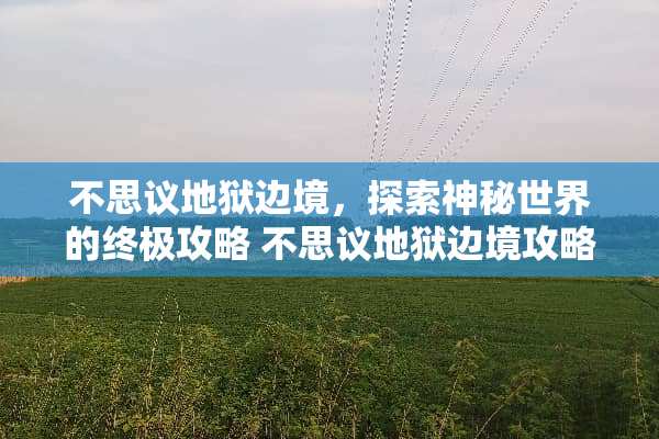 不思议地狱边境，探索神秘世界的终极攻略 不思议地狱边境攻略