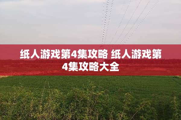 纸人游戏第4集攻略 纸人游戏第4集攻略大全