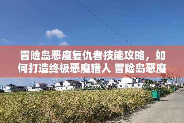冒险岛恶魔复仇者技能攻略，如何打造终极恶魔猎人 冒险岛恶魔复仇者技能