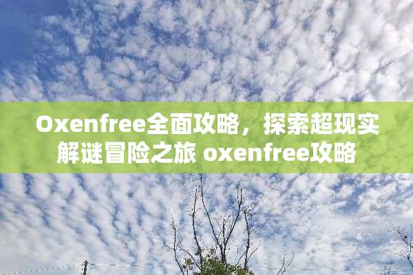 Oxenfree全面攻略，探索超现实解谜冒险之旅 oxenfree攻略