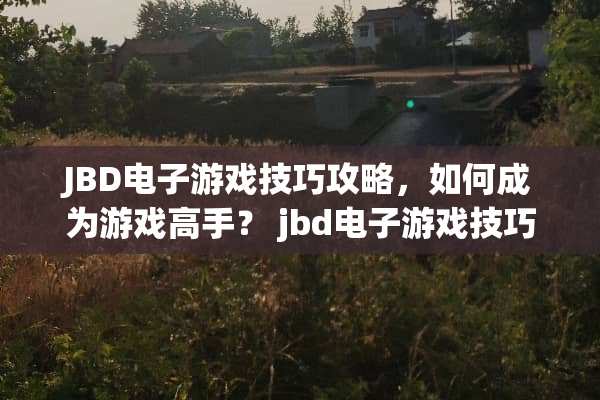 JBD电子游戏技巧攻略，如何成为游戏高手？ jbd电子游戏技巧攻略