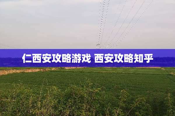 仁西安攻略游戏 西安攻略知乎