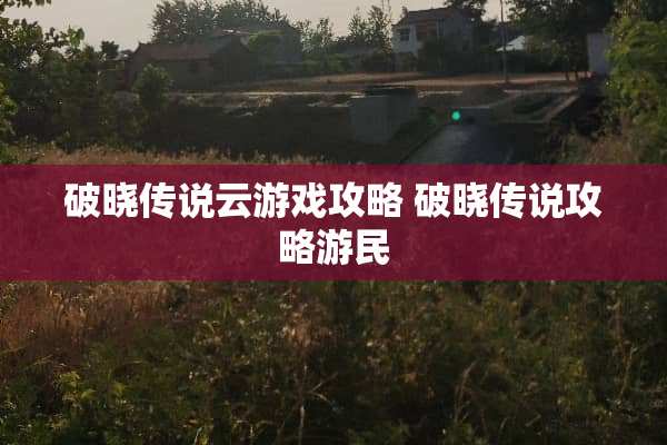 破晓传说云游戏攻略 破晓传说攻略游民