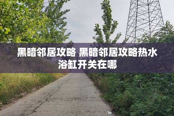 黑暗邻居攻略 黑暗邻居攻略热水浴缸开关在哪