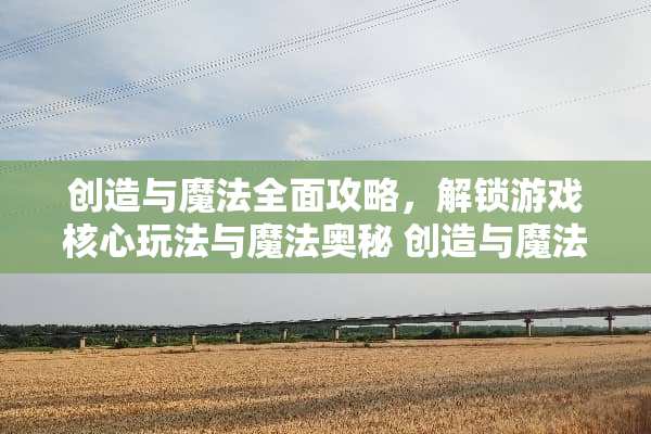 创造与魔法全面攻略，解锁游戏核心玩法与魔法奥秘 创造与魔法攻略