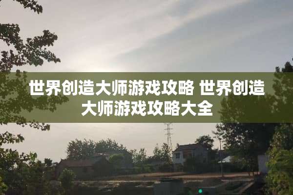 世界创造大师游戏攻略 世界创造大师游戏攻略大全