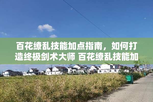 百花缭乱技能加点指南，如何打造终极剑术大师 百花缭乱技能加点