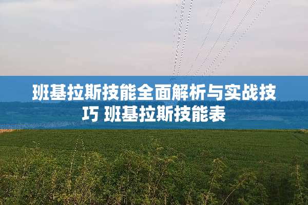 班基拉斯技能全面解析与实战技巧 班基拉斯技能表