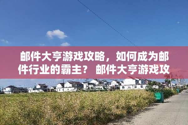 邮件大亨游戏攻略，如何成为邮件行业的霸主？ 邮件大亨游戏攻略