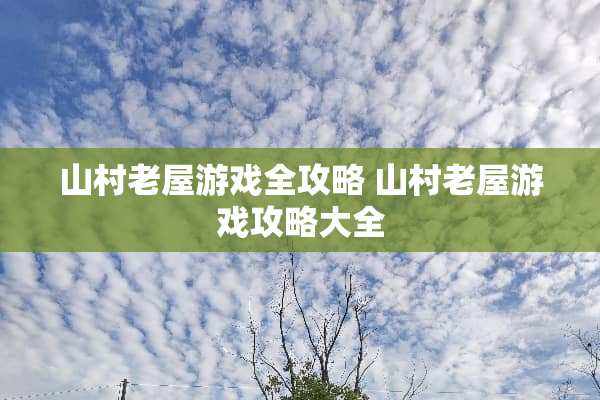 山村老屋游戏全攻略 山村老屋游戏攻略大全