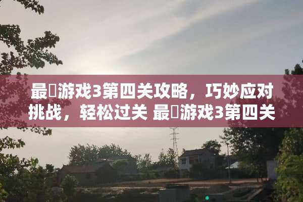 最囧游戏3第四关攻略，巧妙应对挑战，轻松过关 最囧游戏3第四关攻略