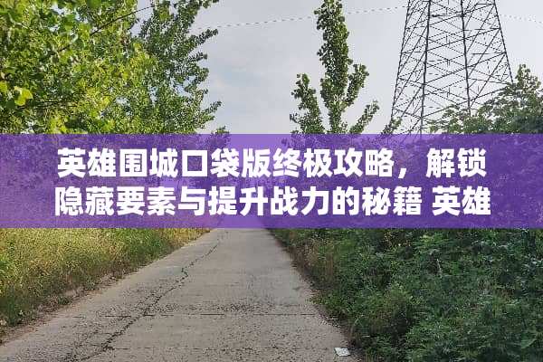 英雄围城口袋版终极攻略，解锁隐藏要素与提升战力的秘籍 英雄围城口袋版攻略
