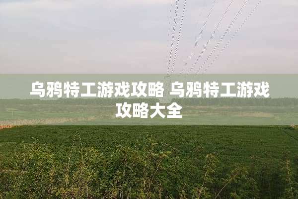 乌鸦特工游戏攻略 乌鸦特工游戏攻略大全