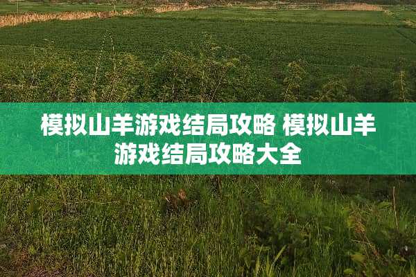 模拟山羊游戏结局攻略 模拟山羊游戏结局攻略大全
