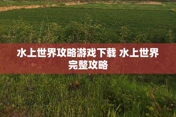 水上世界攻略游戏下载 水上世界完整攻略