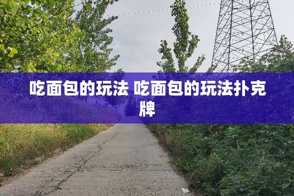 吃面包的玩法 吃面包的玩法**牌