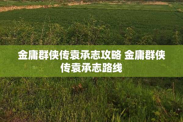金庸群侠传袁承志攻略 金庸群侠传袁承志路线