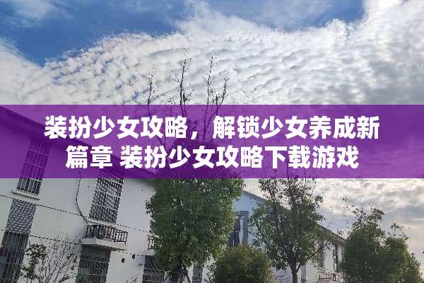 装扮少女攻略，解锁少女养成新篇章 装扮少女攻略下载游戏