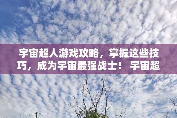 宇宙超人游戏攻略，掌握这些技巧，成为宇宙最强战士！ 宇宙超人游戏攻略