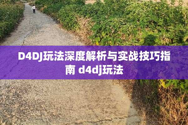 D4DJ玩法深度解析与实战技巧指南 d4dj玩法