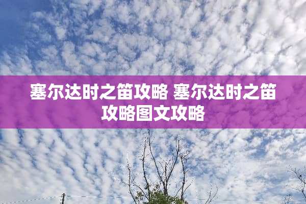 塞尔达时之笛攻略 塞尔达时之笛攻略图文攻略