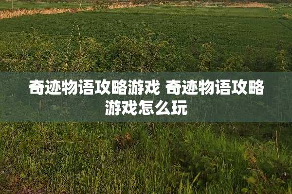 奇迹物语攻略游戏 奇迹物语攻略游戏怎么玩
