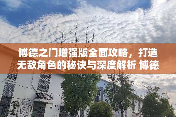 博德之门增强版全面攻略，打造无敌角色的秘诀与深度解析 博德之门增强版攻略