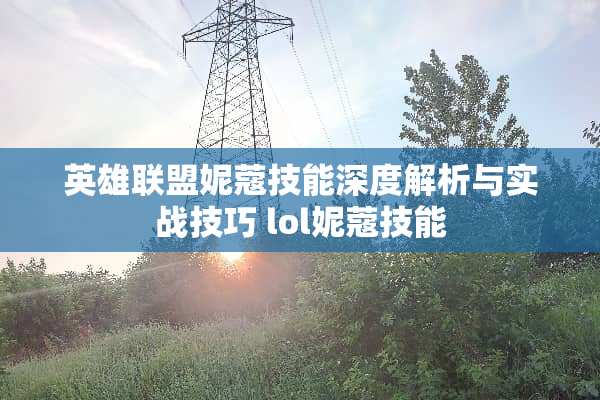 英雄联盟妮蔻技能深度解析与实战技巧 lol妮蔻技能