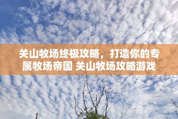 关山牧场终极攻略，打造你的专属牧场帝国 关山牧场攻略游戏