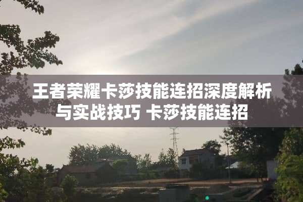 王者荣耀卡莎技能连招深度解析与实战技巧 卡莎技能连招
