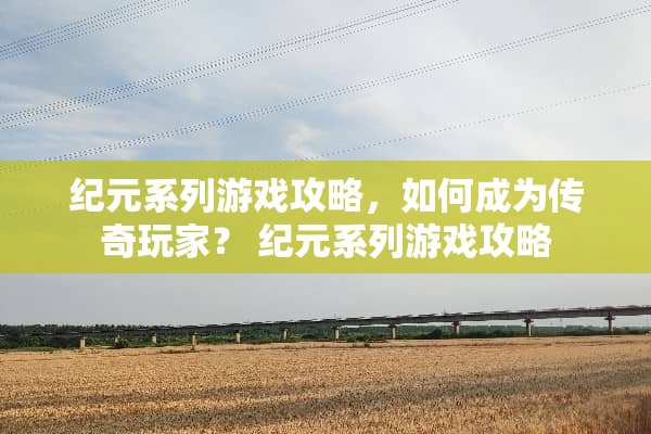 纪元系列游戏攻略，如何成为传奇玩家？ 纪元系列游戏攻略
