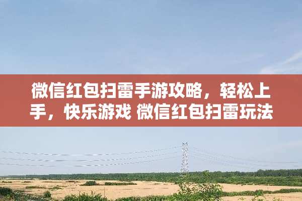 微信红包扫雷手游攻略，轻松上手，快乐游戏 微信红包扫雷玩法