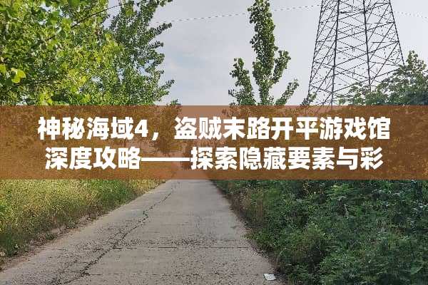 神秘海域4，盗贼末路开平游戏馆深度攻略——探索隐藏要素与彩蛋全解析 开平游戏馆攻略