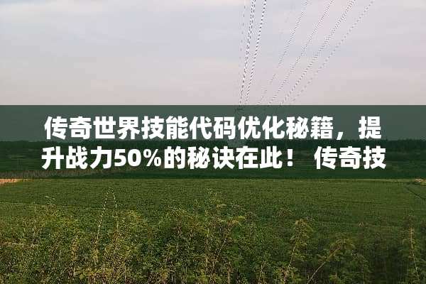 传奇世界技能代码优化秘籍，提升战力50%的秘诀在此！ 传奇技能代码