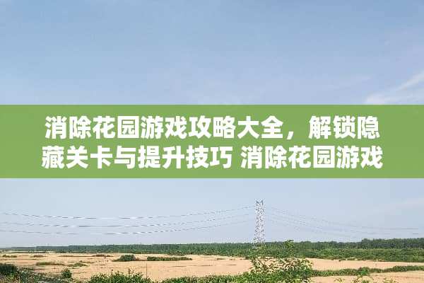 消除花园游戏攻略大全，解锁隐藏关卡与提升技巧 消除花园游戏攻略大全