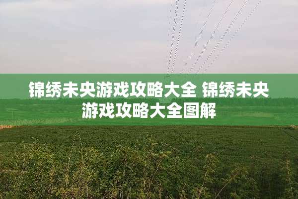 锦绣未央游戏攻略大全 锦绣未央游戏攻略大全图解