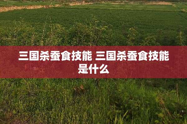 三国杀蚕食技能 三国杀蚕食技能是什么