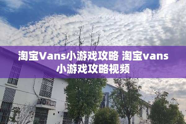 淘宝Vans小游戏攻略 淘宝vans小游戏攻略视频