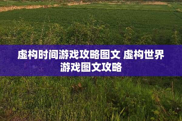虚构时间游戏攻略图文 虚构世界游戏图文攻略