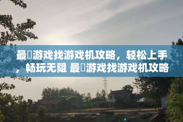 最囧游戏找游戏机攻略，轻松上手，畅玩无阻 最囧游戏找游戏机攻略