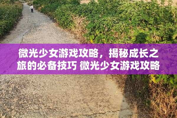 微光少女游戏攻略，揭秘成长之旅的必备技巧 微光少女游戏攻略
