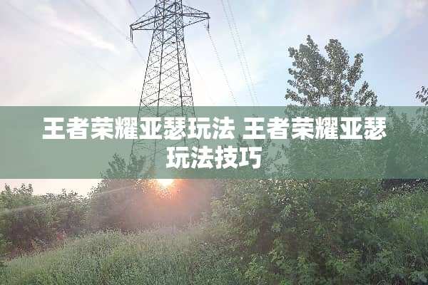 王者荣耀亚瑟玩法 王者荣耀亚瑟玩法技巧