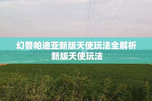 幻兽帕迪亚新版天使玩法全解析 新版天使玩法