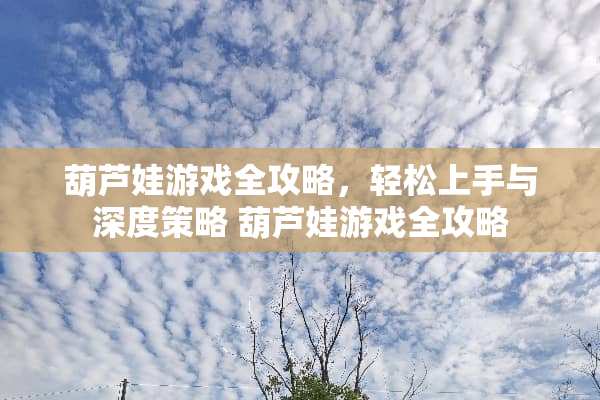 葫芦娃游戏全攻略，轻松上手与深度策略 葫芦娃游戏全攻略
